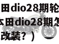 本田dio28期轮胎(本田dio28期怎么改装？)